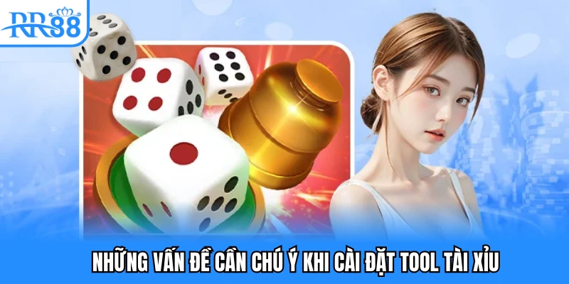 Những vấn đề cần chú ý khi cài đặt tool tài xỉu